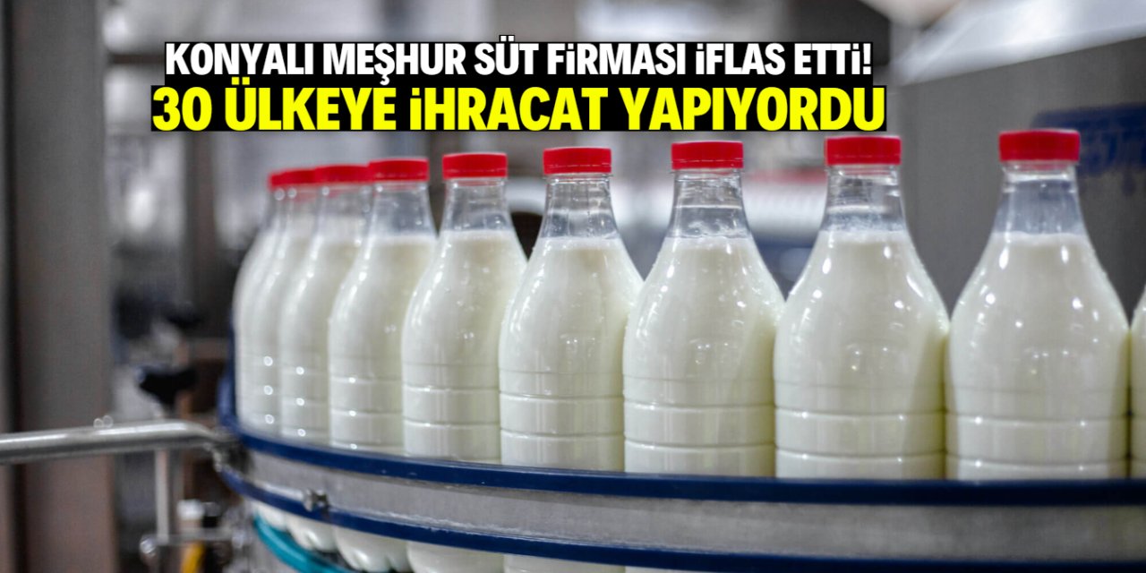 Konyalı meşhur süt firması iflas etti! 30 ülkeye ihracat yapıyordu