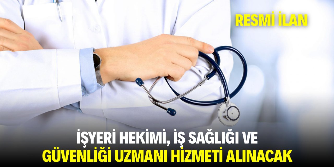 İŞ YERİ HEKİMİ, İŞ SAĞLIĞI VE GÜVENLİĞİ UZMANI HİZMETİ ALINACAK
