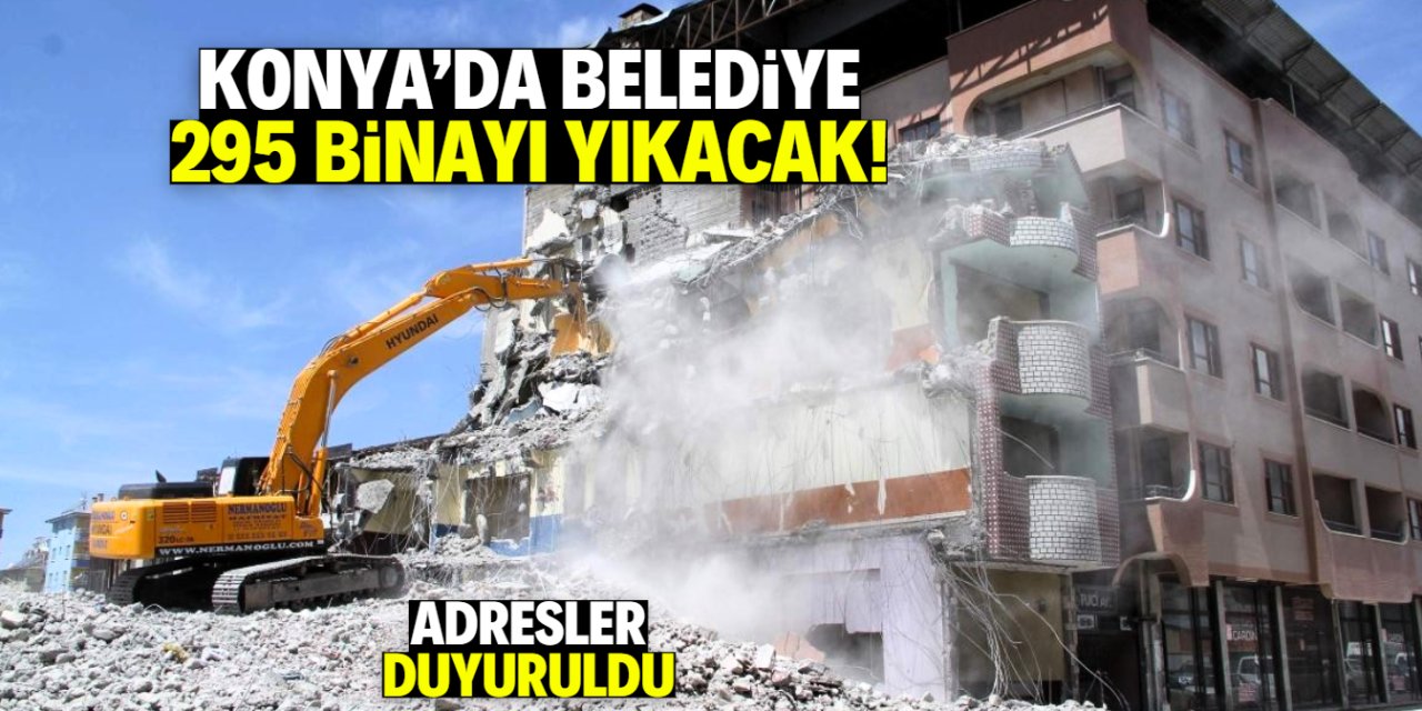 Konya'da belediye 295 binayı yıkacak! Adresler belli oldu
