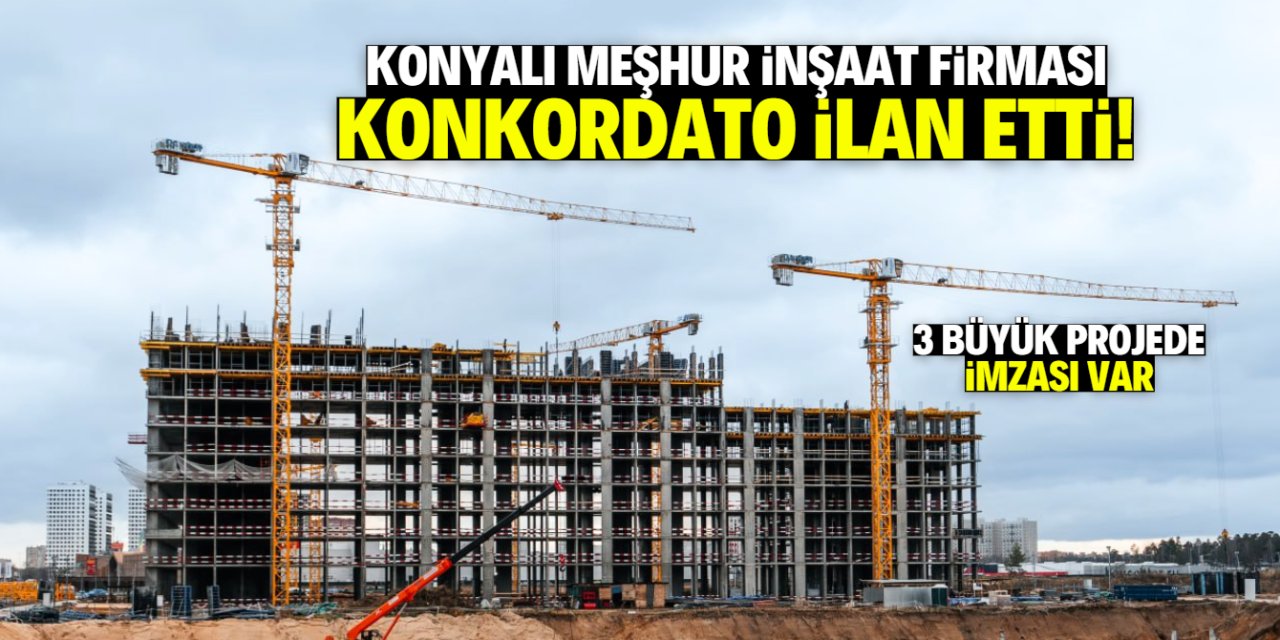 Konyalı meşhur inşaat firması konkordato ilan etti! 3 büyük projede imzası var