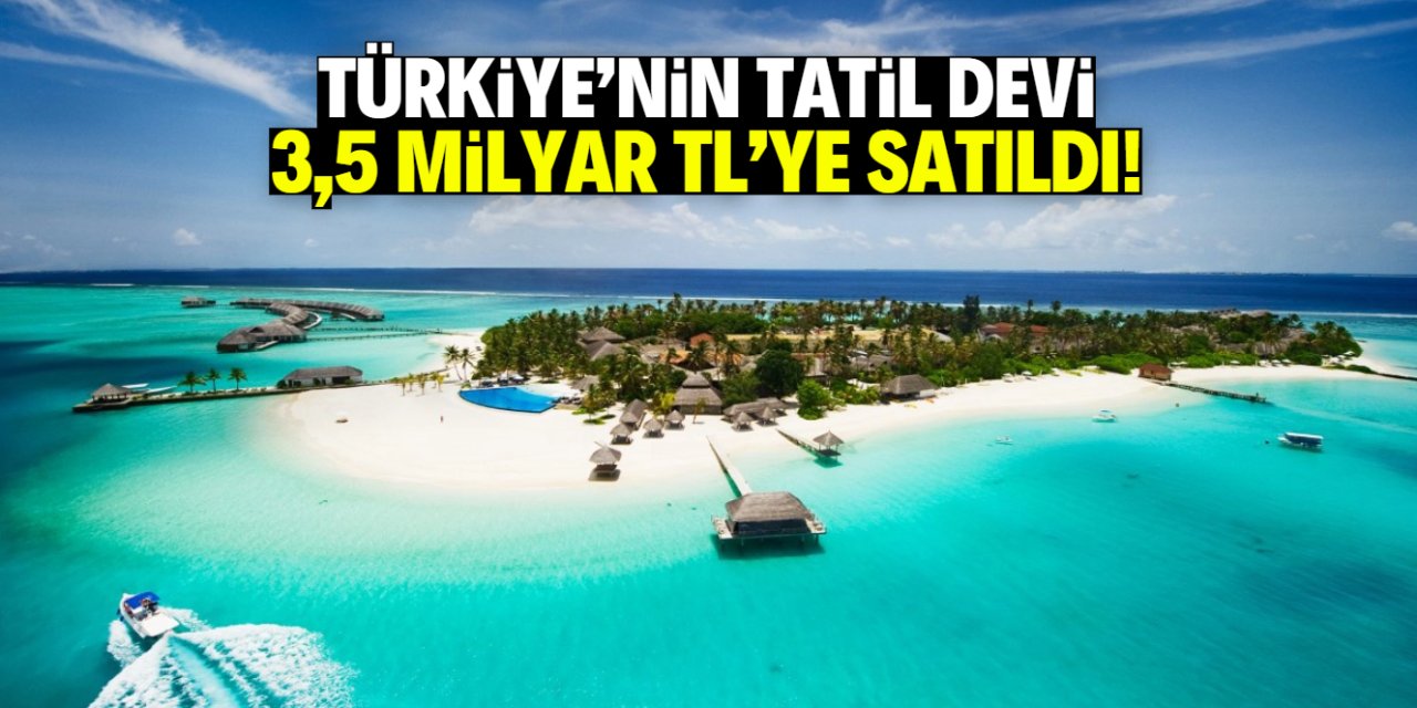 Türkiye'nin tatil devi el değiştirdi! 3,5 milyar TL'lik satış