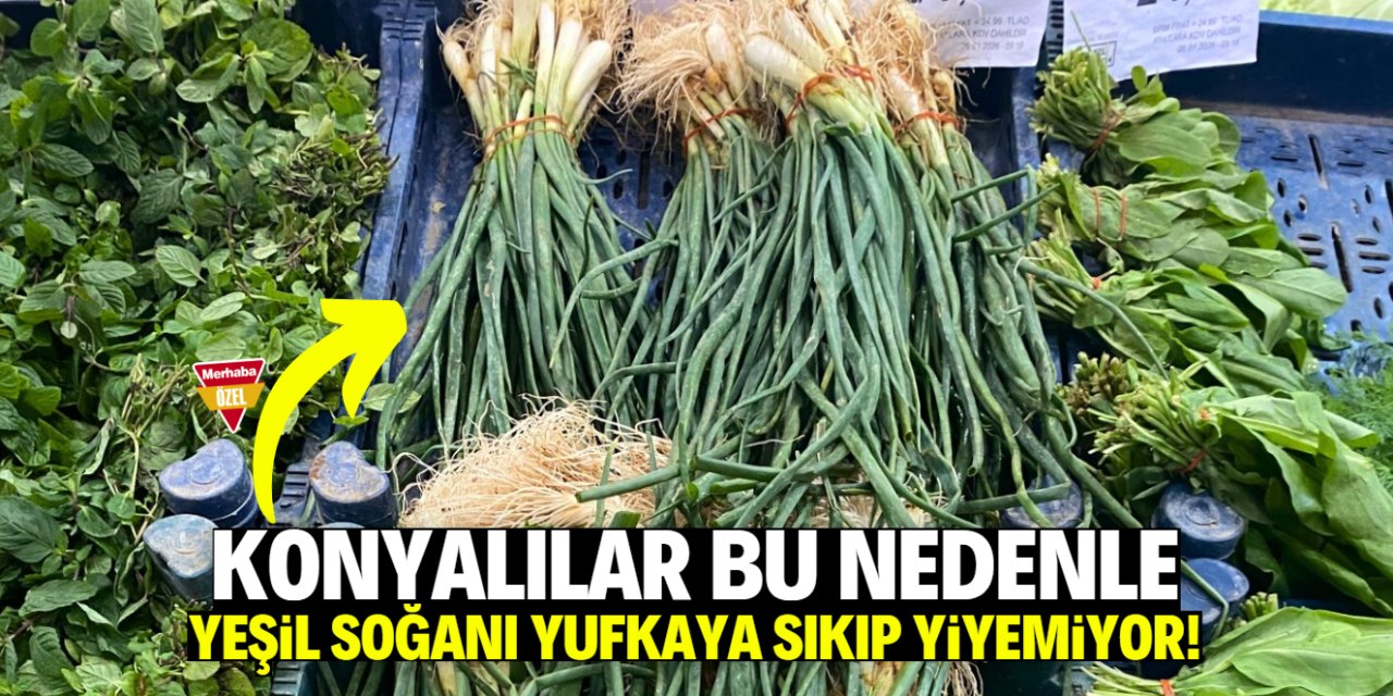 Konyalılar artık yufkaya yeşil soğanı sıkıp yiyemiyor! İşte nedeni