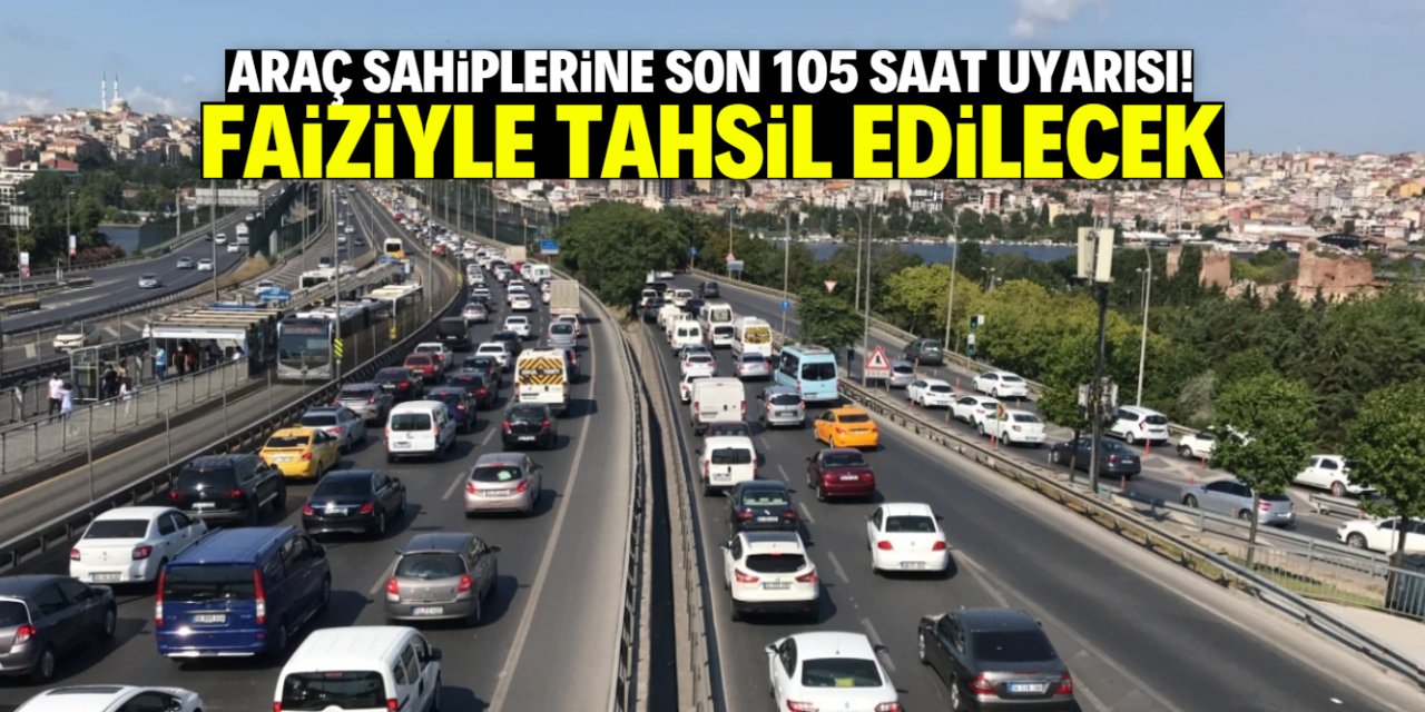 Araç sahiplerine son 105 saat uyarısı! Faiziyle tahsil edilecek