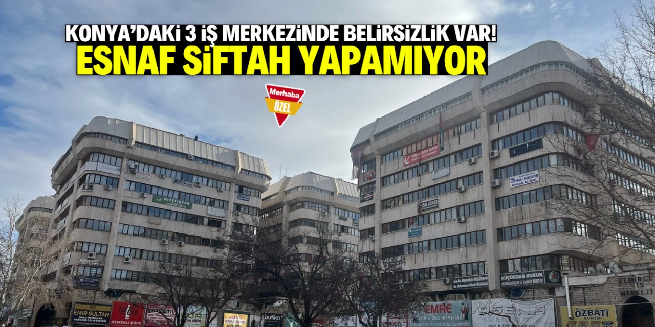 Konya'daki 3 iş merkezinde belirsizlik sürüyor! Esnaf siftah yapamıyor