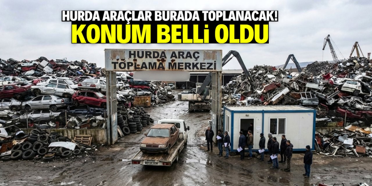 Hurda araçlar burada toplanacak! Konum belli oldu