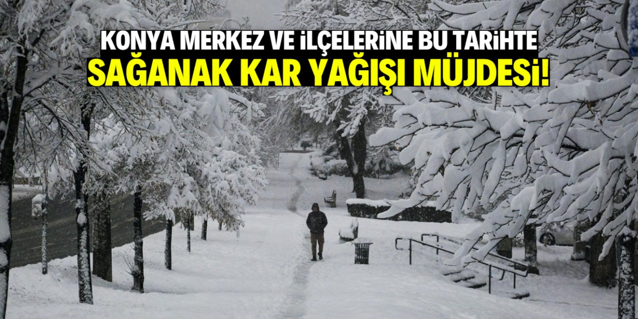 Konya merkez ve ilçelerine sağanak kar yağışı müjdesi! İşte o tarih