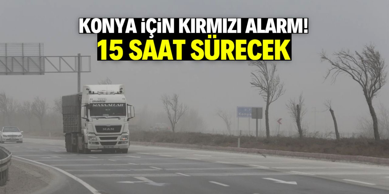 Konya kırmızı alarm ile uyarıldı! 15 saat sürecek