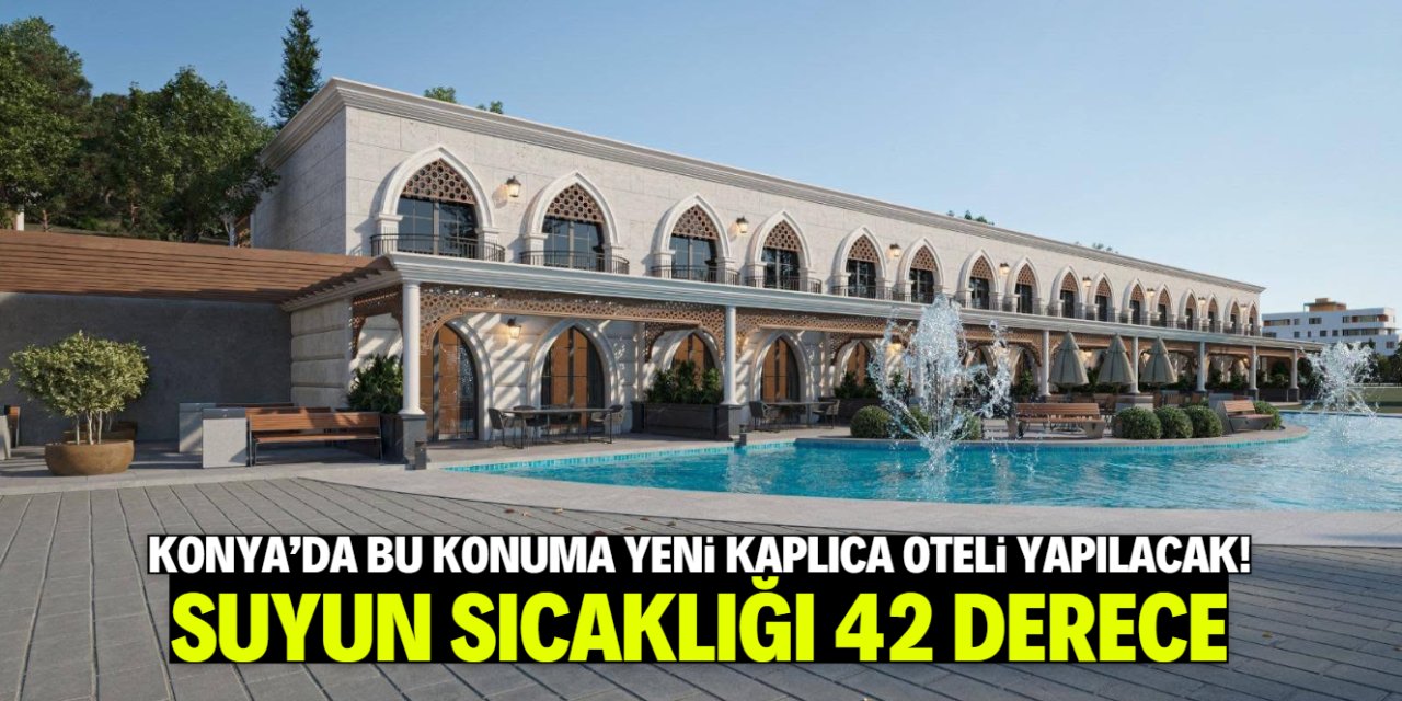 Konya'nın yeni kaplıca oteli bu konuma yapılacak! Suyun sıcaklığı 42 derece