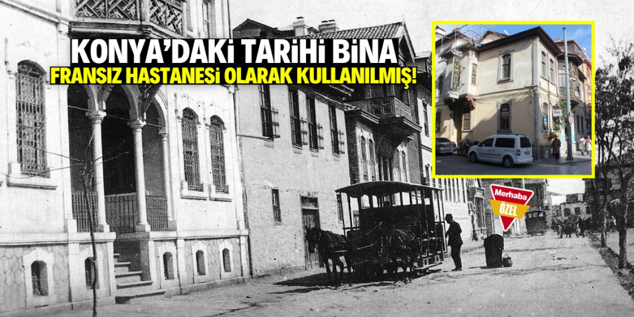 Konya'da bu bina Fransız hastanesi olarak kullanılmış!