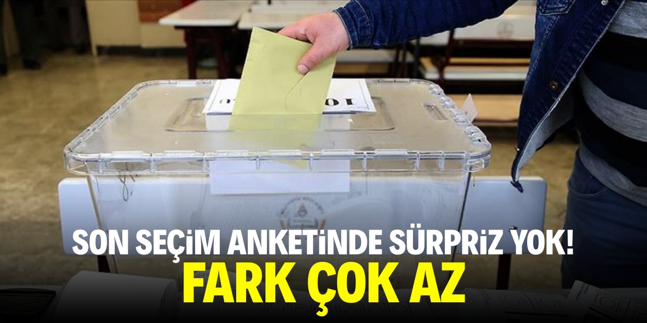 Son seçim anketinde sürpriz yok! Fark çok az