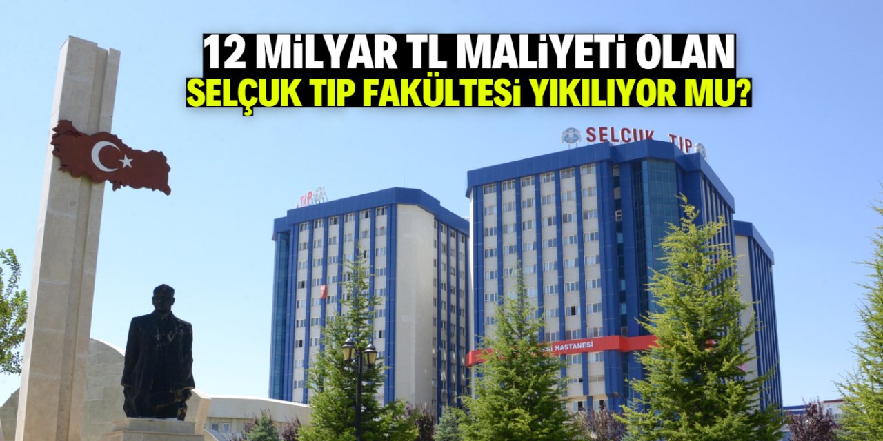 Selçuk Üniversitesi Tıp Fakültesi yıkılıyor mu? Maliyeti 12 milyar TL