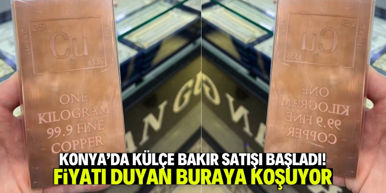 Konya'da bu konumda külçe bakır satışı başladı! Fiyatı çok uygun