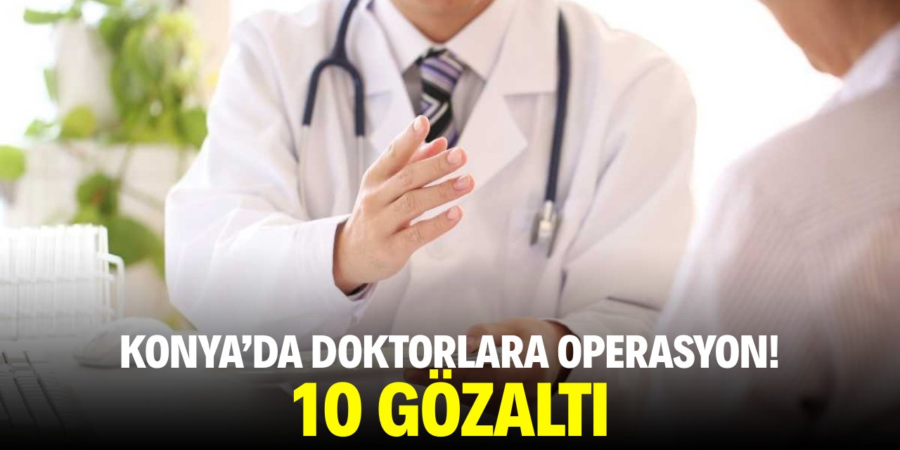 Konya'da doktorlara operasyon! 10 gözaltı
