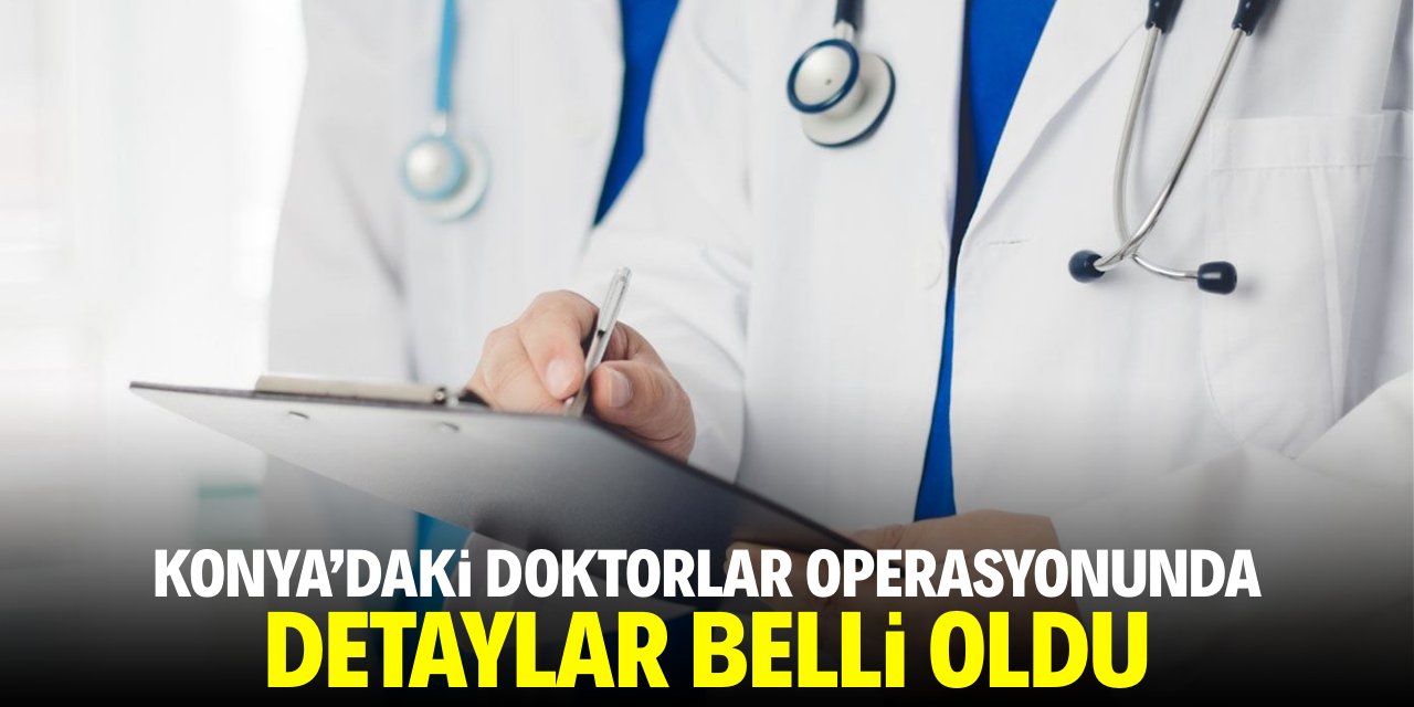 Konya'daki doktorlar operasyonunda detaylar belli oldu