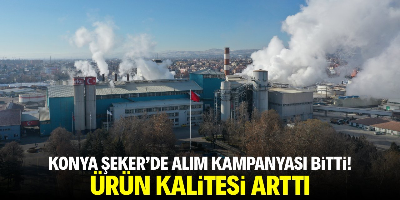 Konya Şeker'da alım kampanyası bitti! Ürün kalitesi arttı