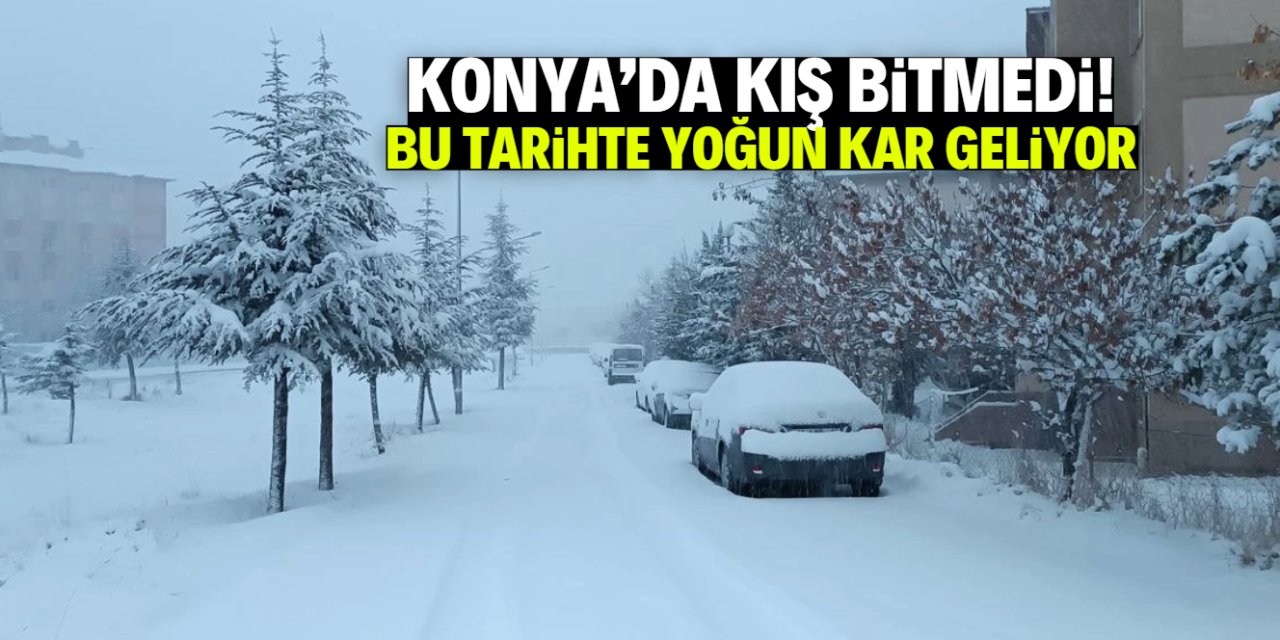 Konya'da kış bitmedi, bu tarihte yoğun kar yağışı geliyor