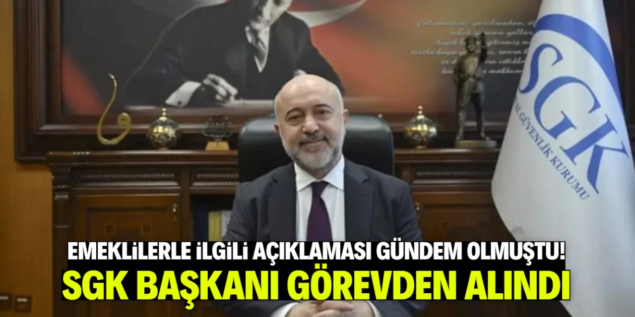 Emeklilerle ilgili açıklaması gündem olmuştu! SGK Başkanı görevden alındı
