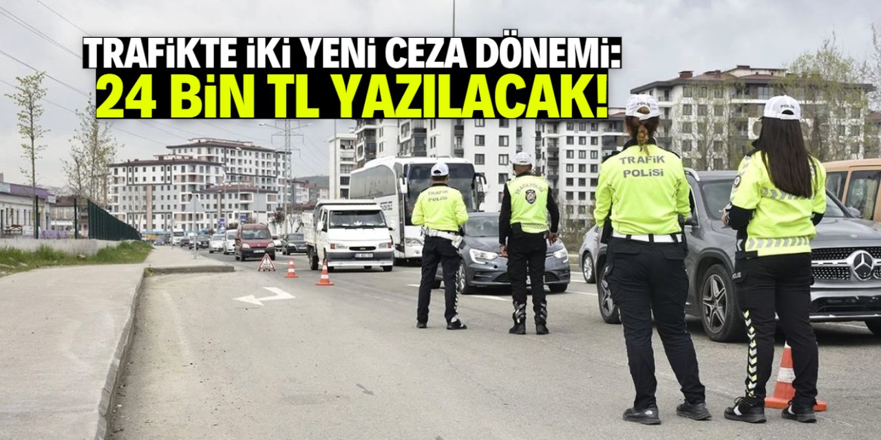 Trafikte iki yeni ceza dönemi başlıyor: 24 bin TL ceza yazılacak!