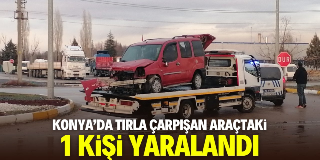 Konya'da tırla çarpışan hafif ticari araçtaki 1 kişi yaralandı