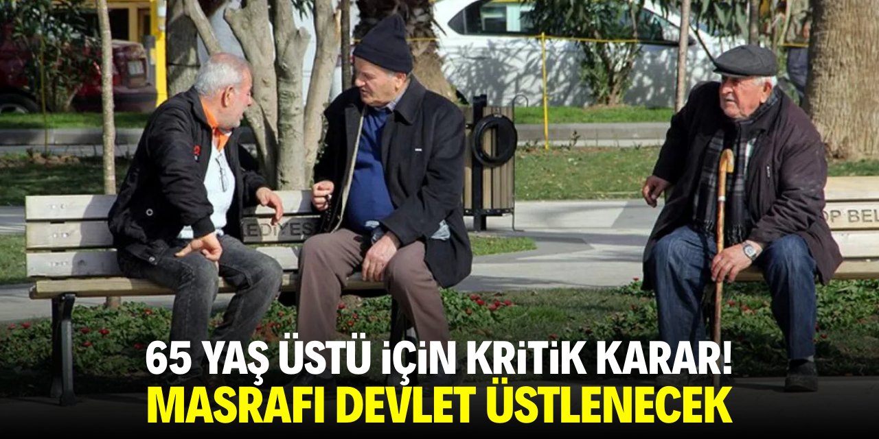 65 yaş üstü için kritik karar! Masrafı devlet üstlenecek