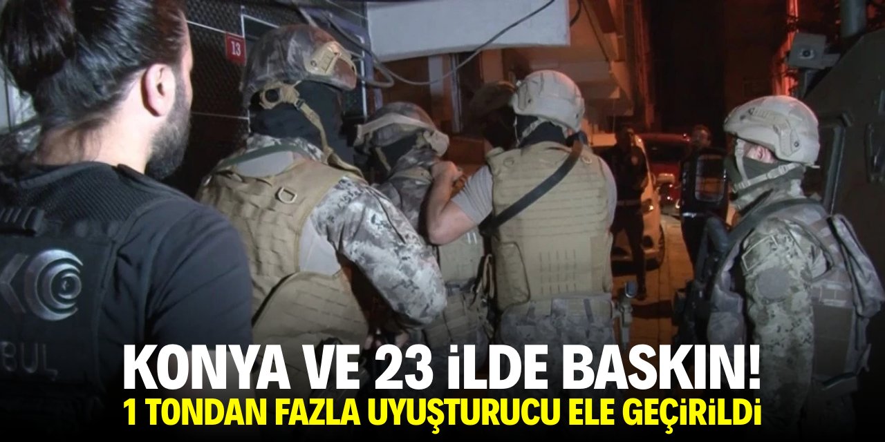 Konya ve 23 ilde baskın! 1 tondan fazla uyuşturucu ele geçirildi