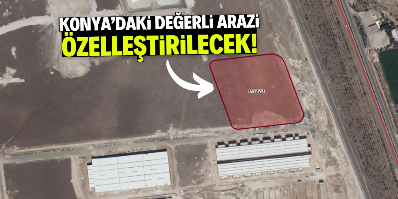 Konya'daki değerli arazi özelleştirilecek! Sanayi faktörü dikkat çekti