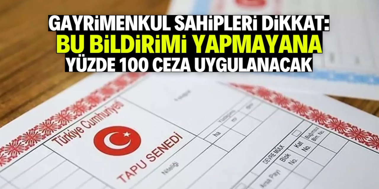 Gayrimenkul sahibi olup bu bildirimi yapmayana yüzde 100 ceza uygulanacak