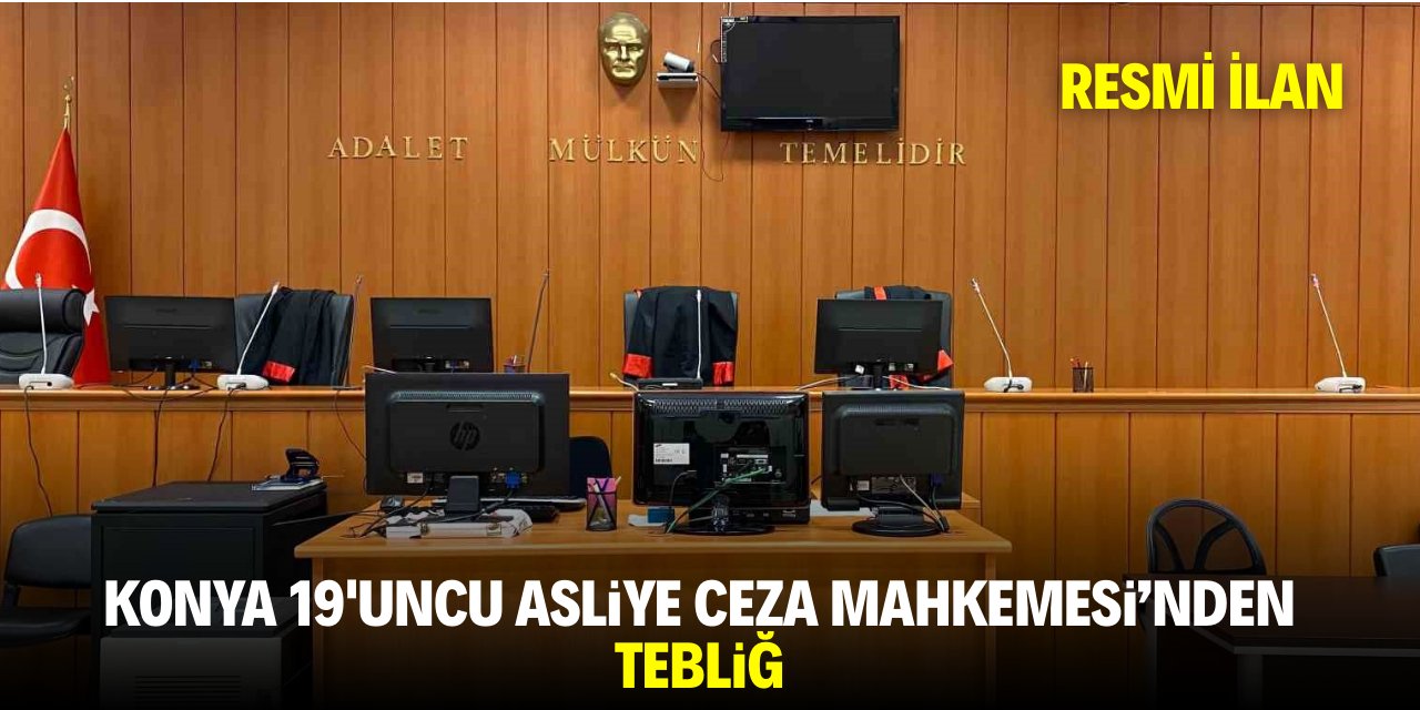 KONYA 19'UNCU ASLİYE CEZA MAHKEMESİ'NDEN TEBLİĞ