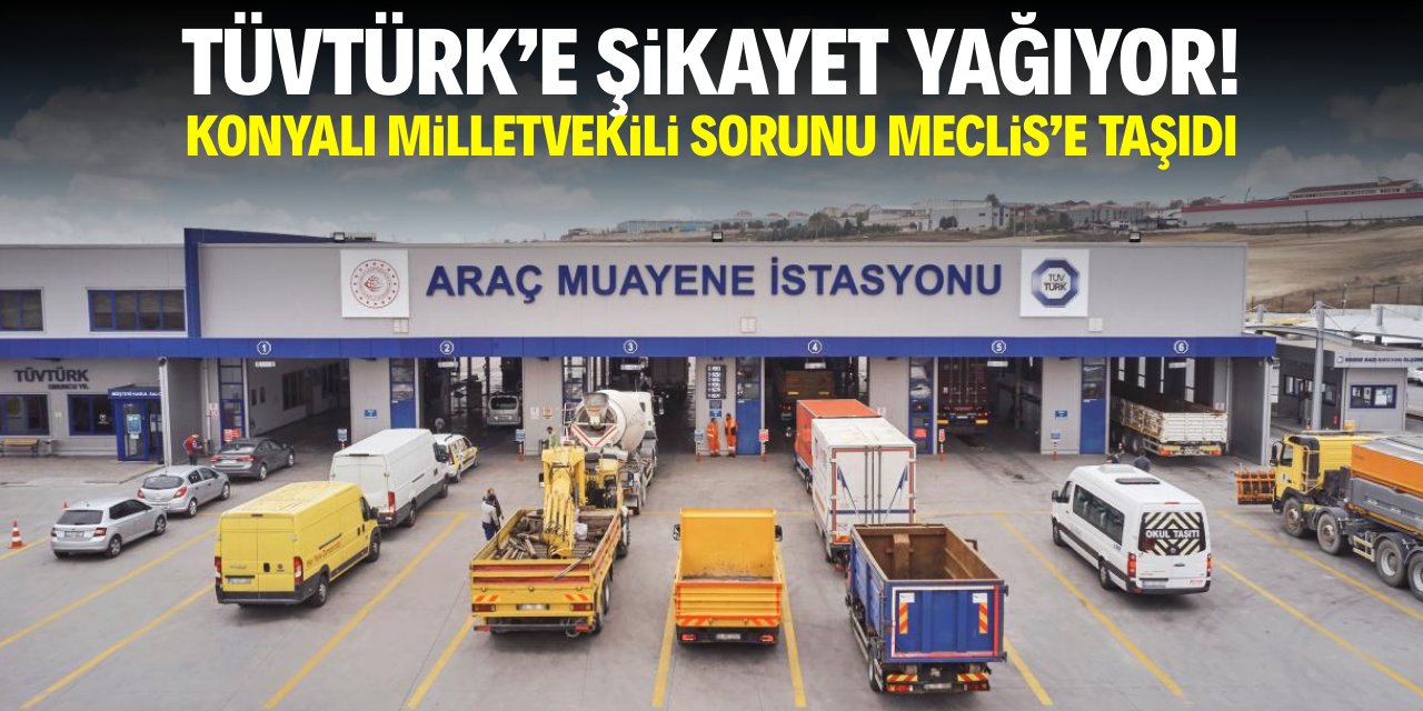 TÜVTÜRK'e şikayet yağıyor! Konyalı milletvekili sorunu Meclis'e taşıdı