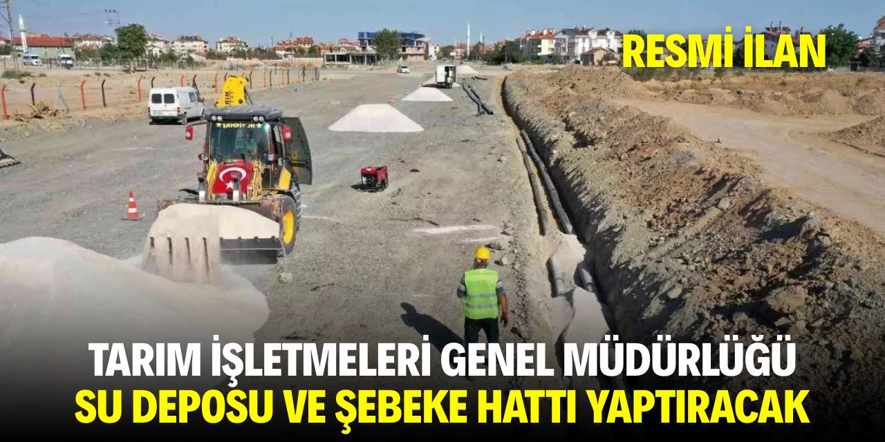 TARIM İŞLETMELERİ GENEL MÜDÜRLÜĞÜ  SU DEPOSU VE ŞEBEKE HATTI YAPTIRACAK