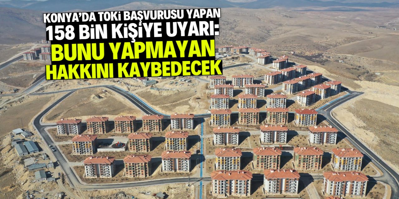 Konya'da TOKİ başvurusu yapan 158 bin kişiye uyarı! Hakkınızı kaybedebilirsiniz