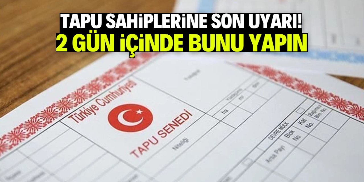 Tapu sahiplerine uyarı! 2 gün içinde bunu yapmak zorundasınız