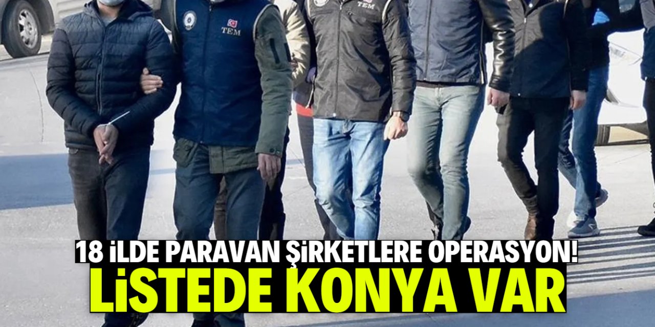 18 ilde paravan şirketlere operasyon! Listede Konya var
