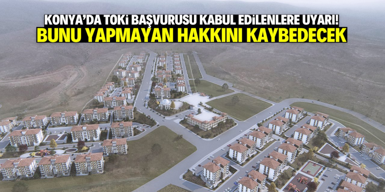 Konya'da TOKİ başvuru kabul edilenlere uyarı! Bu tarih son