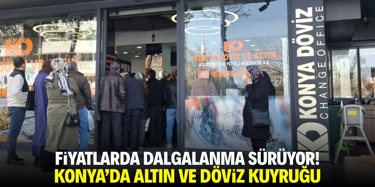Fiyatlarda dalgalanma sürüyor! Konya'da altın ve döviz kuyruğu