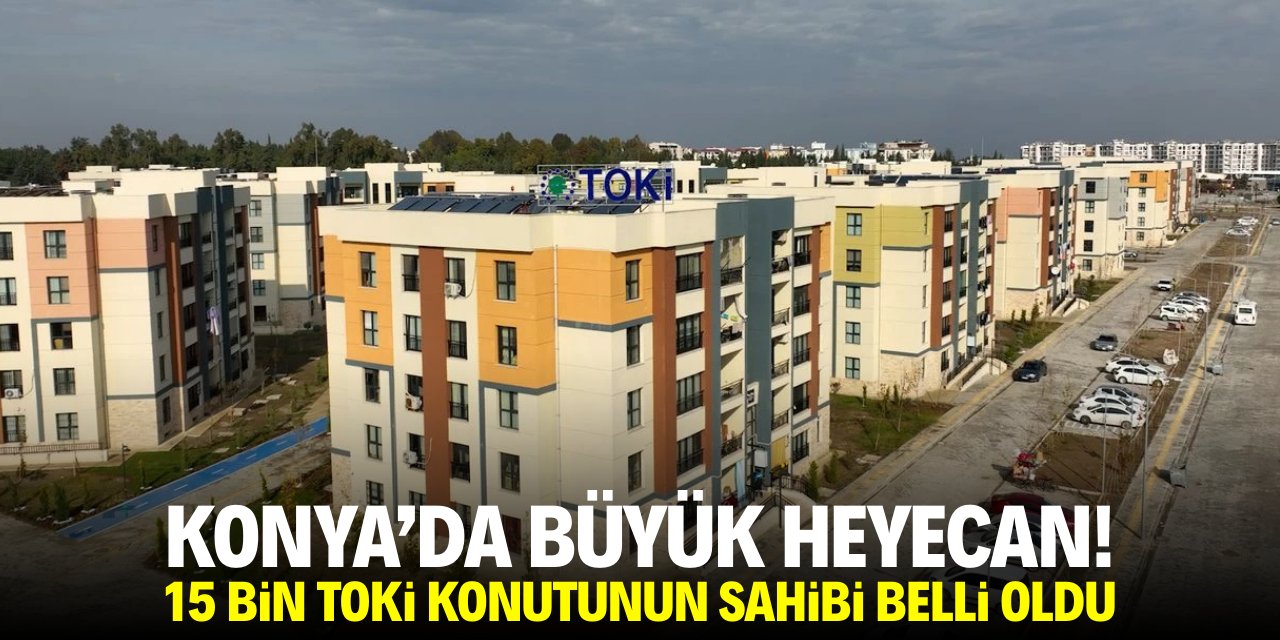 Konya'da büyük heyacan! 15 bin TOKİ konutunun sahipleri belli oldu