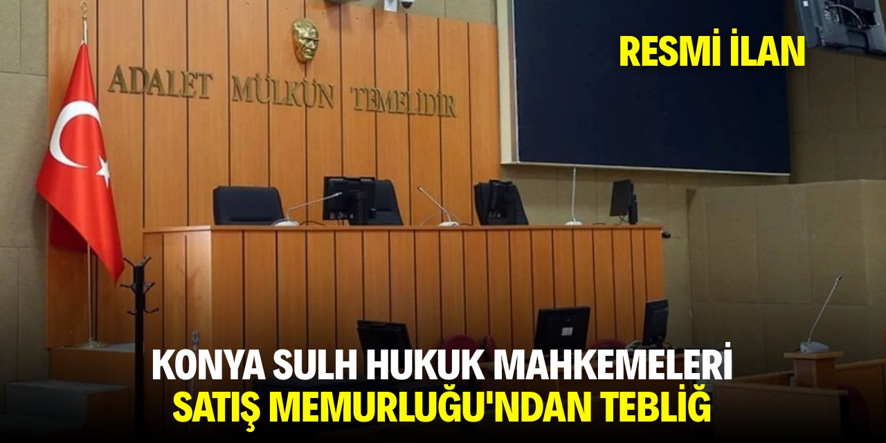 KONYA SULH HUKUK MAHKEMELERİ SATIŞ MEMURLUĞU'NDAN TEBLİĞ