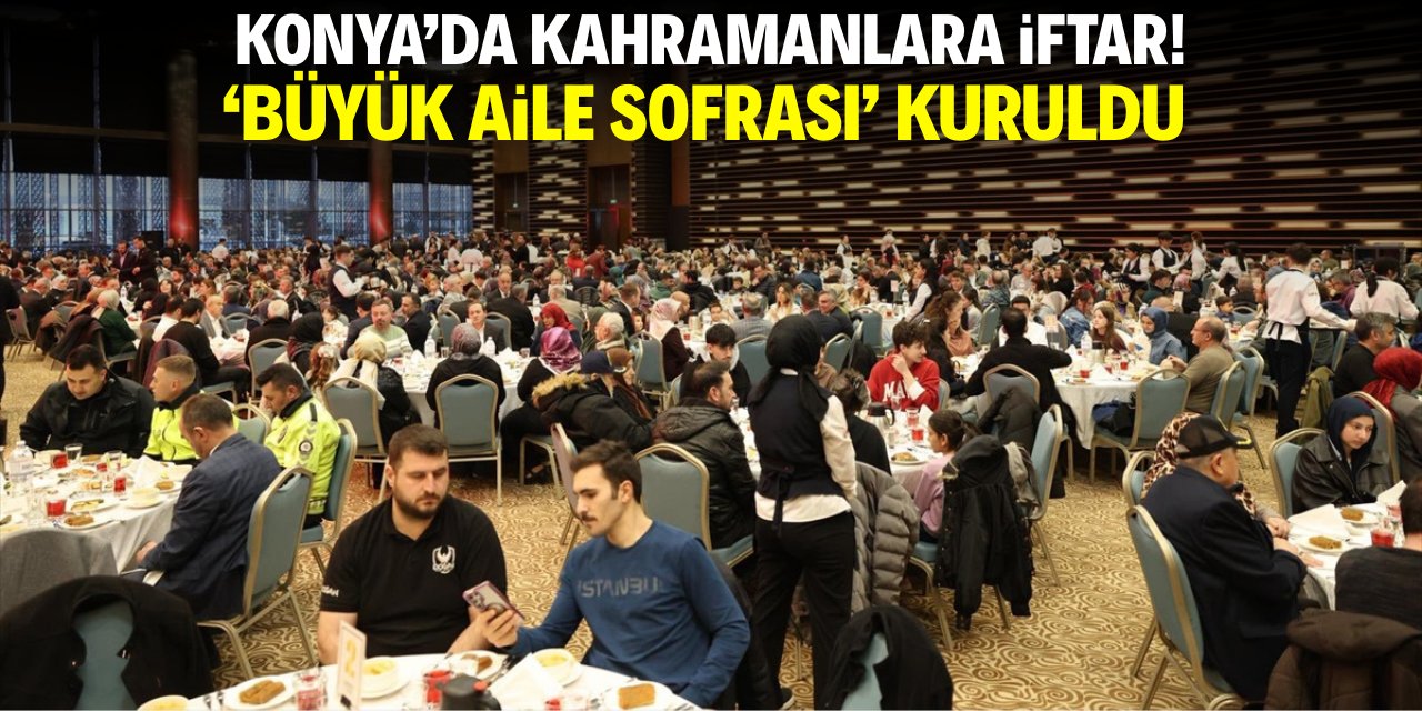 Konya'da kahramanlara iftar! 'Büyük Aile Sofrası' kuruldu