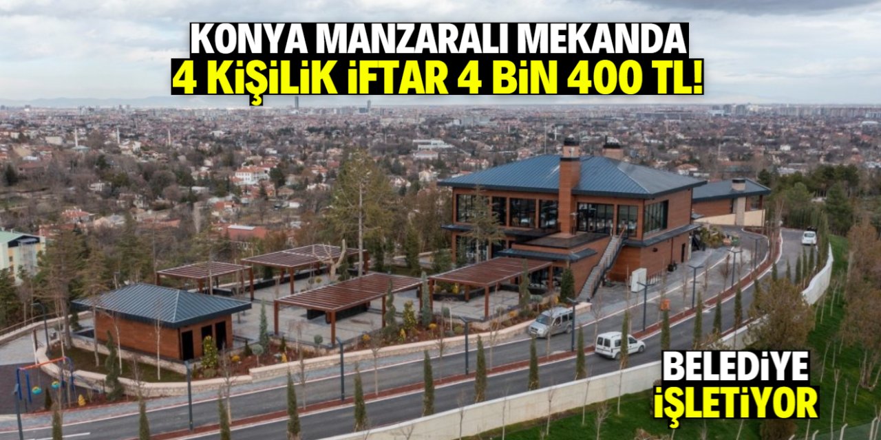 Konya manzaralı mekanda 4 kişilik iftar menüsü 4 bin 400 TL!