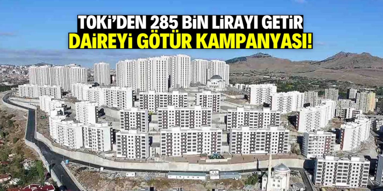 TOKİ'den 285 bin lirayı getir, daireyi götür kampanyası! 24 şehirde geçerli