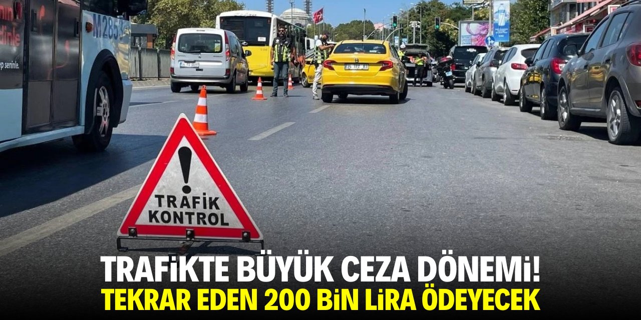 Trafikte büyük ceza dönemi! Tekrar eden 200 bin lira ödeyecek