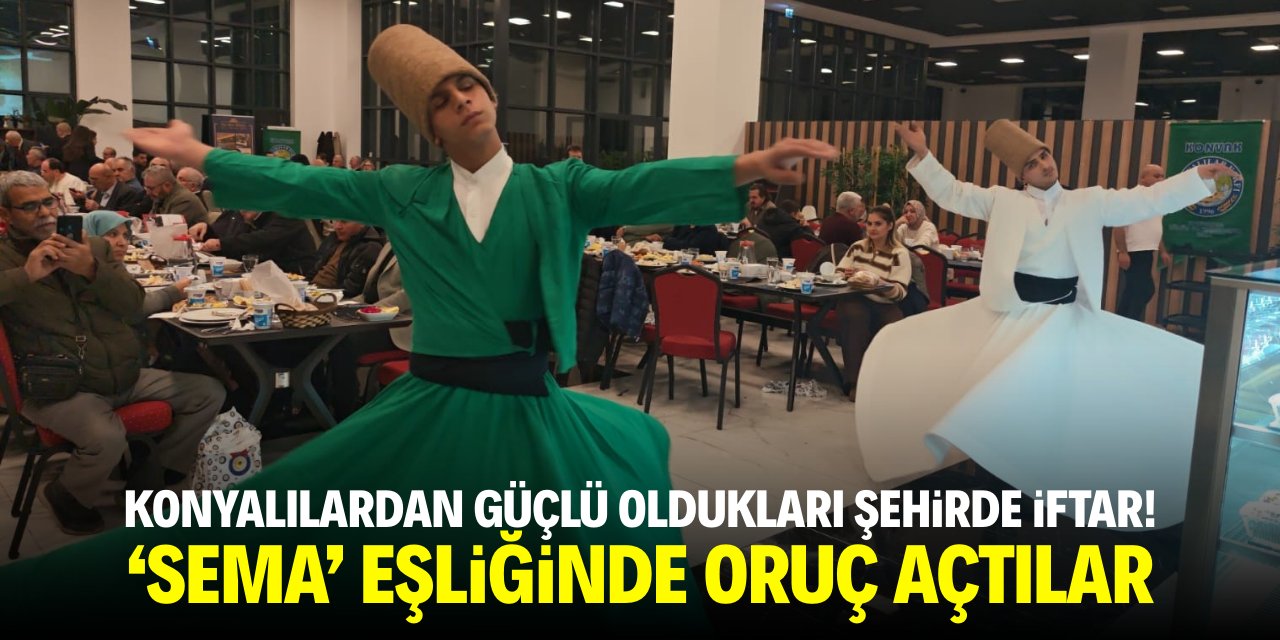 Konyalılardan güçlü oldukları şehirde iftar! Sema eşliğinde oruç açtılar