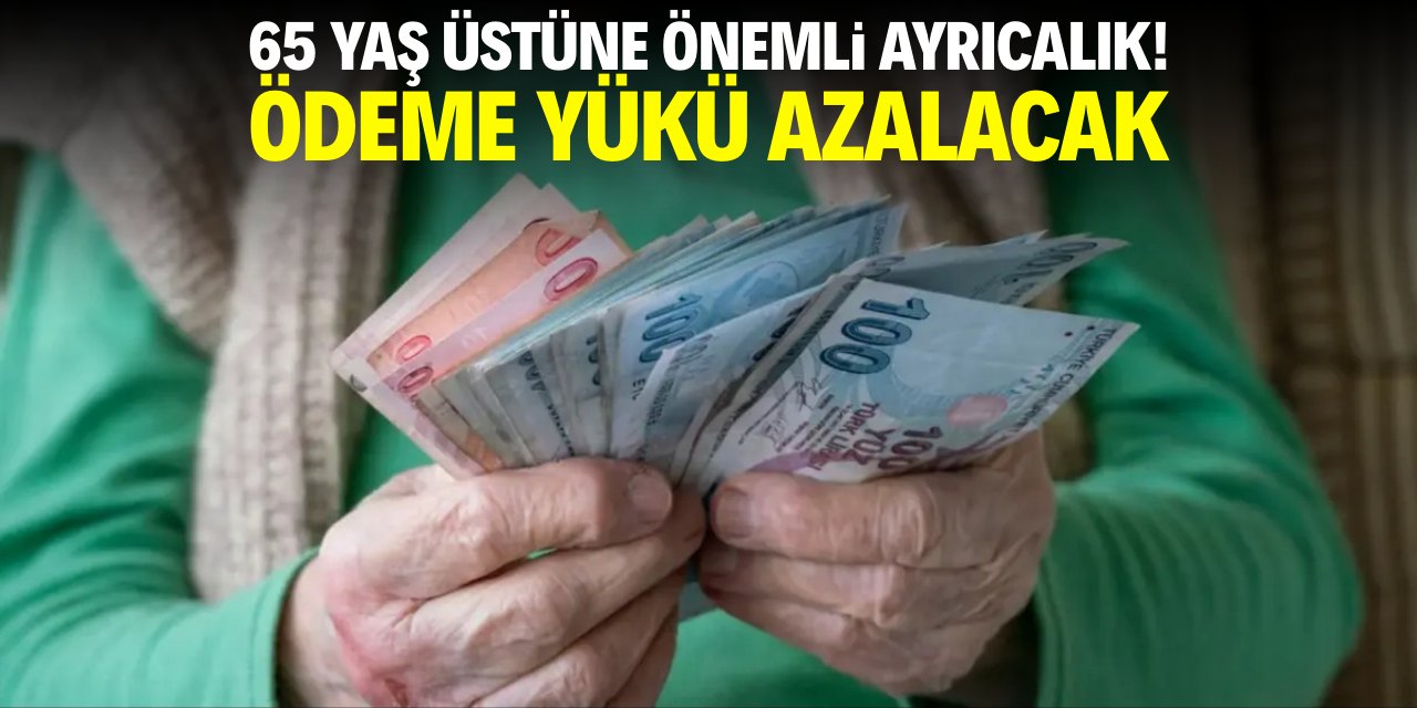 65 yaş üstüne önemli ayrıcalık! Ödeme yükü azalacak
