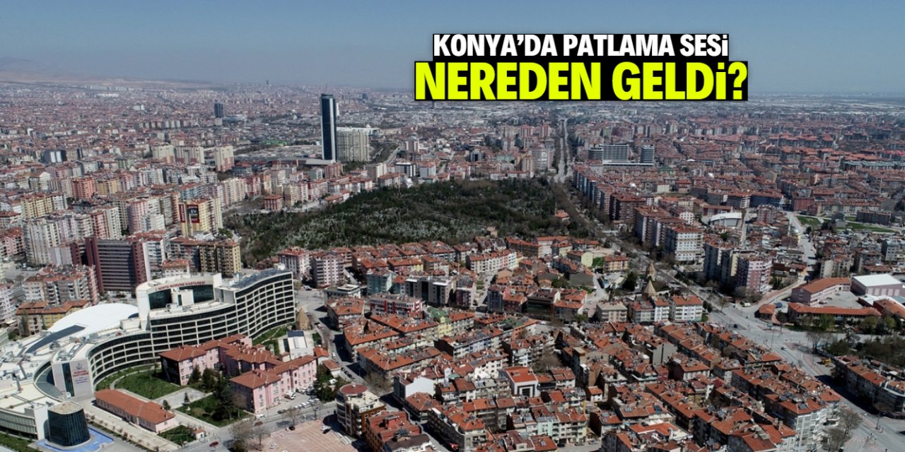 Konya'da patlama sesi nereden geldi? İşte korkutan sesin kaynağı