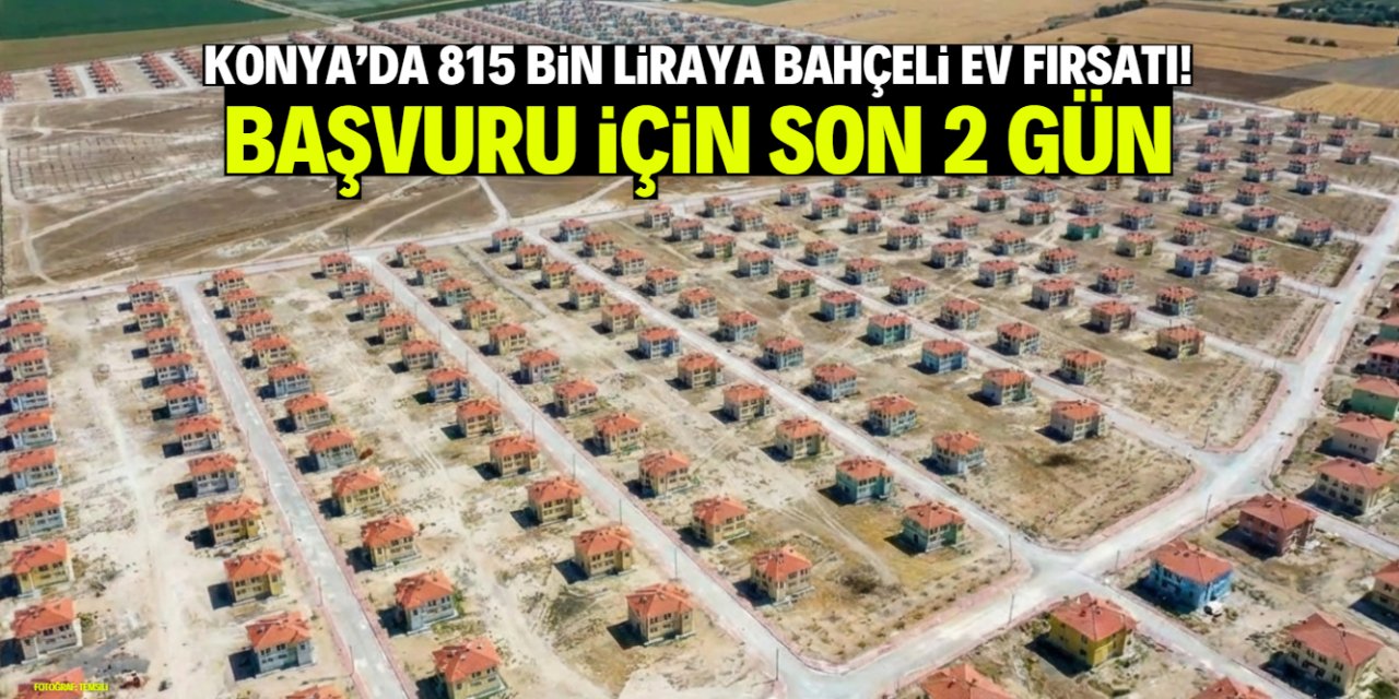 Konya'da 815 bin liraya bahçeli ev fırsatı! Başvuru için son 2 gün
