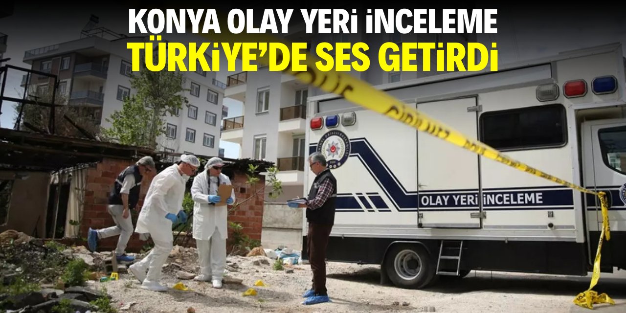 Konya Olay Yeri İnceleme Türkiye'de ses getirdi