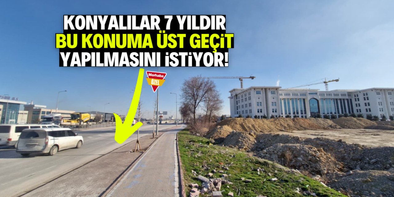 Konyalılar 7 yıldır bu bölgeye üst geçit yapılmasını talep ediyor!