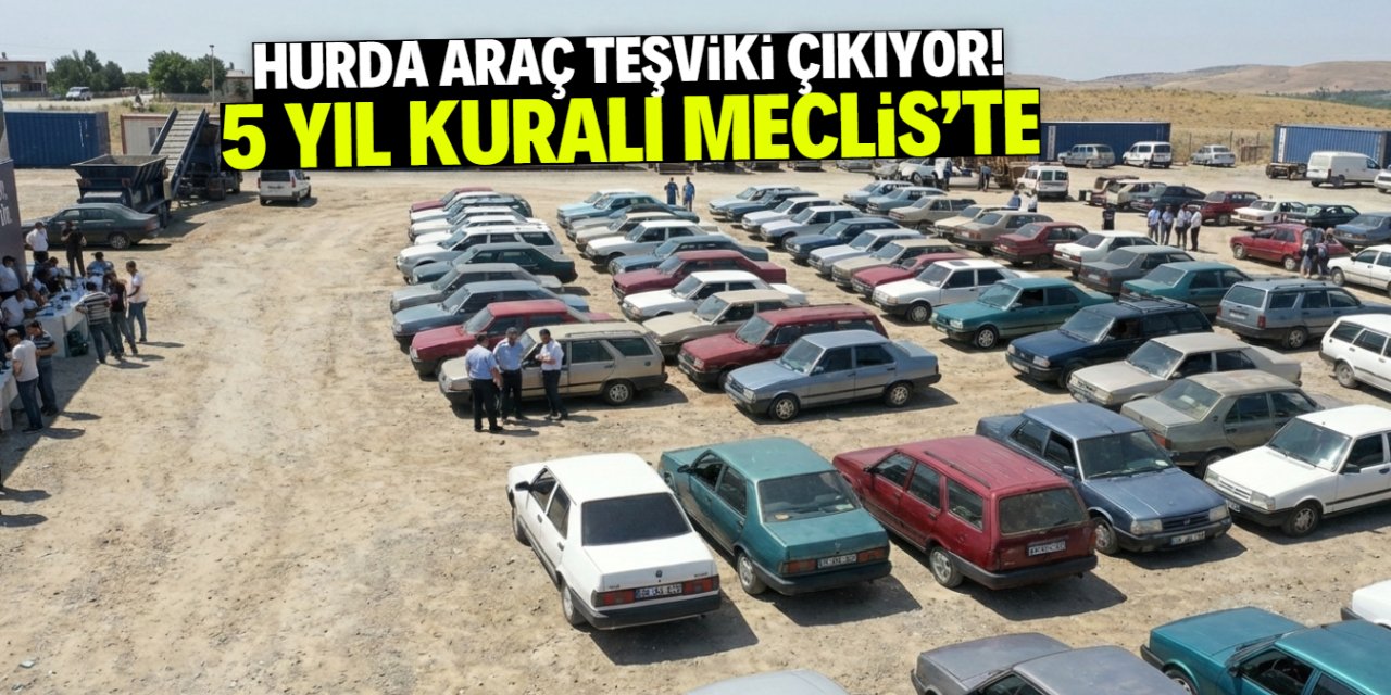 Hurda araç teşviki çıkıyor! 5 yıl kuralı Meclis'e sunuldu