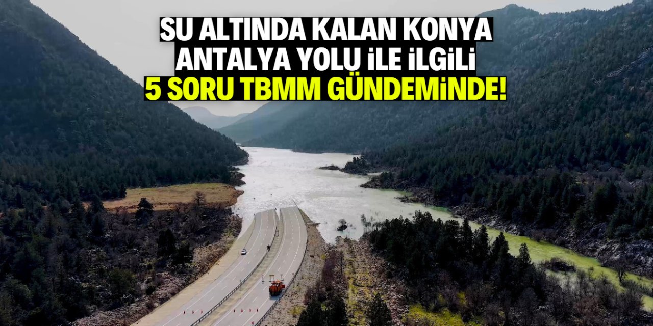 Konya-Antalya Yolu ile ilgili 5 soru TBMM gündeminde!