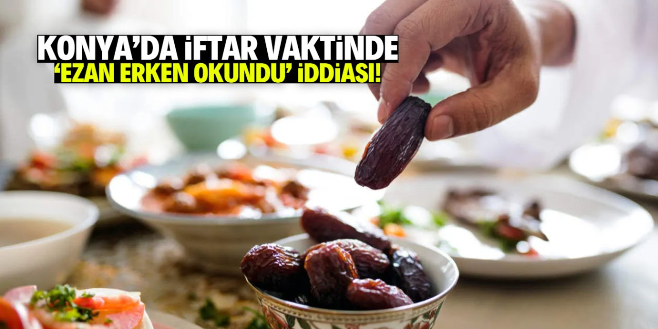 Konya'da iftar vakti 'ezan erken okundu' iddiası!